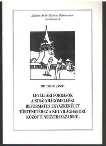 Dr. Tibori Jnos - levltri forrsok a Kirlyhgmellki Reformtus Egyhzkerlet trtnethez a kt vilghbor kztti negyedszzadbl