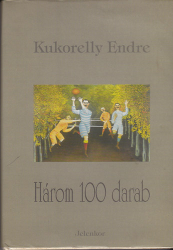 Kukorelly Endre - Hrom 100 darab (rvidprza)