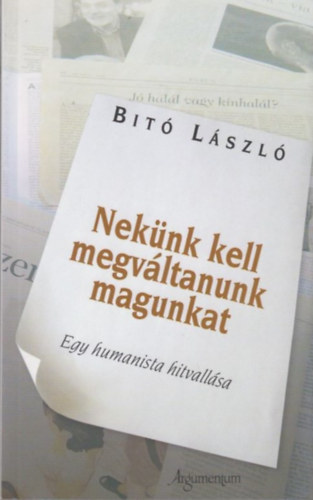 Bit Lszl - Neknk kell megvltanunk magunkat EGY HUMANISTA HITVALLSA - dediklt