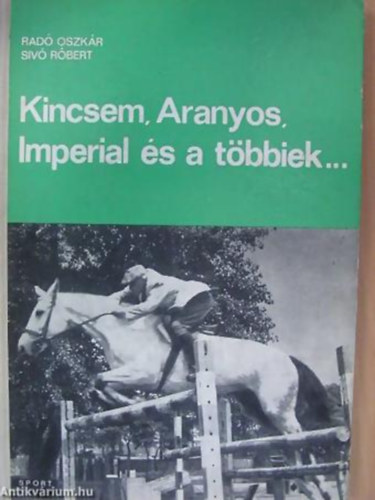 SZERZŐ Radó Oszkár - Sivó Róbert - Kincsem, Aranyos, Imperial és a többiek... A LOVASSPORT KRÓNIKÁJA