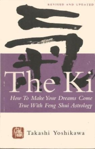 Takashi Yoshikawa - THE KI : How to Make Your Dreams Come True with Feng Shui Astrology