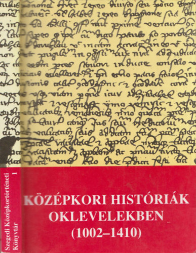 Kristó Gyula (szerk.) - Középkori históriák oklevelekben (1002-1410) (Szegedi Középkortörténeti Könyvtár 1.)