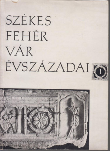 Szerk.: Kralovánszky Alán - Székesfehérvár évszázadai 1. Az államalapítás kora.