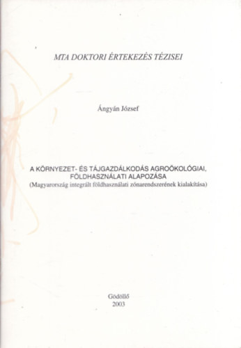 Ángyán József - A környezet- és tájgazdálkodás agroökológiai, földhasználati alapozása (Magyarország integrált földhasználati zónarendszerének kialakítása)