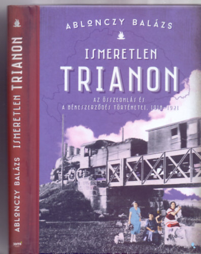 Ablonczy Balzs - Ismeretlen Trianon - Az sszeomls s a bkeszerzds trtnetei 1918-1921 (Modern Magyar Trtnelem)