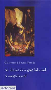 Clarvaux-i Szent Bernát - Az alázat és a gőg fokairól - A megtérésről