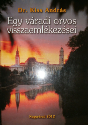 Dr. Kiss András - Egy váradi orvos visszaemlékezései I.