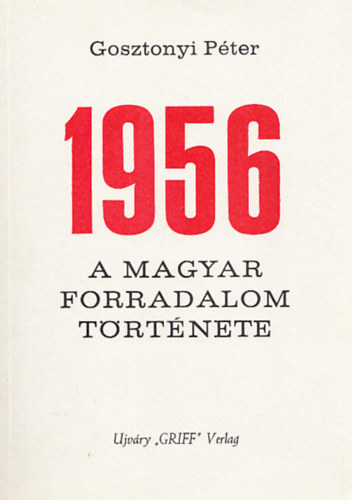 Gosztonyi Pter - 1956 - A magyar forradalom trtnete (emigrns kiads)