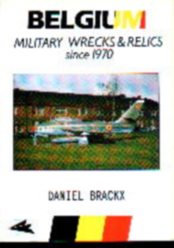 Brackx Daniel - Belgium Wrecks - Military Wrecks and Relics since 1970 (Katonai relikvi�k - angol nyelv�)
