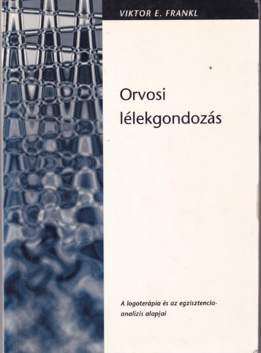 Viktor E. Frankl - Orvosi lélekgondozás - A logoterápia és az egzisztencia-analízis alapjai