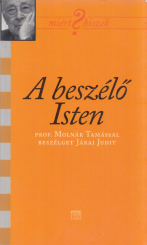 prof. J�rai Judit Moln�r Tam�s - A besz�l� Isten (Mi�rt Hiszek?) (Prof. Moln�r Tam�ssal besz�lget J�rai Judit)
