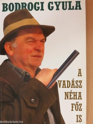 Bodrogi Gyula - A vadász néha főz is (Vadászkalandok és vadreceptek)