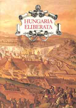 Szakály Ferenc - Hungaria Eliberata - Budavár visszavétele és Magyarország felszabadítása a török uralom alól 1683-1718
