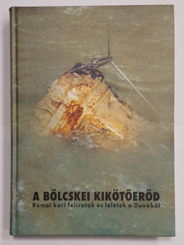 Ga�l Attila  (Szerk.) - A b�lcskei kik�t�er�d - R�mai kori feliratok �s leletek a Dun�b�l