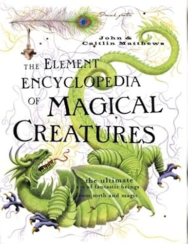 John and Caitlin Matthews - The Element Encyclopedia of Magical Creatures: The Ultimate A-Z of Fantastic Beings from Myth And Magic