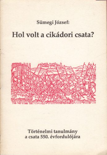 Smegi Jzsef - Hol volt a cikdori csata? (Trtnelmi tanulmny a csata 550. vforduljra)