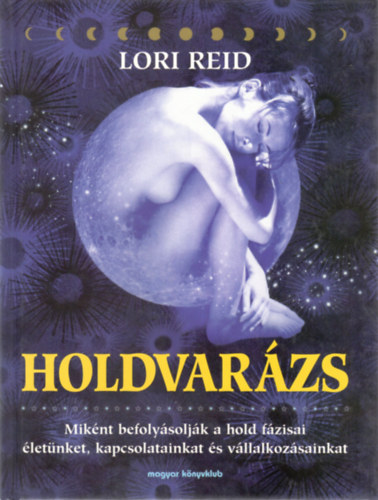 Lori Reid - Holdvarázs - Miként befolyásolják a Hold fázisai életünket, kapcsolatainkat és vállalkozásainkat