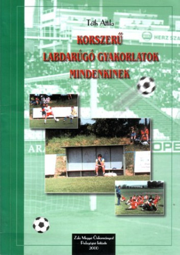 Tóth Attila - Korszerű labdarúgó gyakorlatok mindenkinek - Módszertani kézikönyv