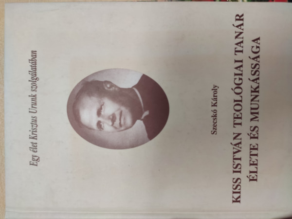 Szecsk� K�roly - Kiss Istv�n teol�giai tan�r �lete �s munk�ss�ga