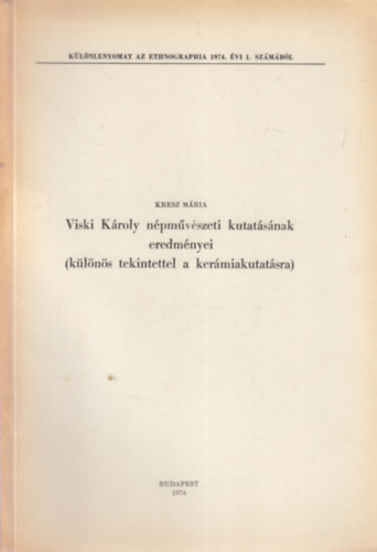 Kresz M�ria - Viski K�roly n�pm�v�szeti kutat�s�nak eredm�nyei (k�l�n�s tekintettel a ker�miakutat�sra) - k�l�nlenyomat az Ethnographia 1974. �vi 1. sz�m�b�l