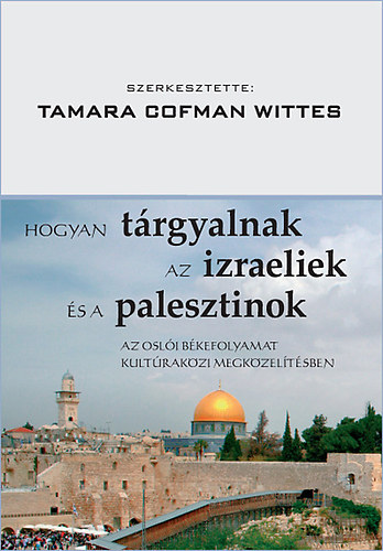 Tamara Cofman Wittes  (szerk.) - Hogyan trgyalnak az izraeliek s a palesztinok