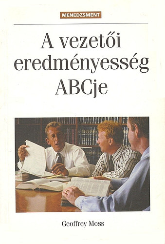 Geoffrey Moss - A vezeti eredmnyessg ABCje - tmutat j menedzsereknek