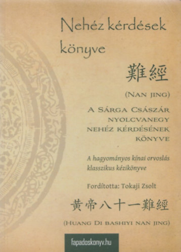 Tokaji Zsolt  (ford.) - Nehz krdsek: A Srga Csszr nyolcvanegy nehz krdsnek knyve - A hagyomnyos knai orvosls klasszikus kziknyve