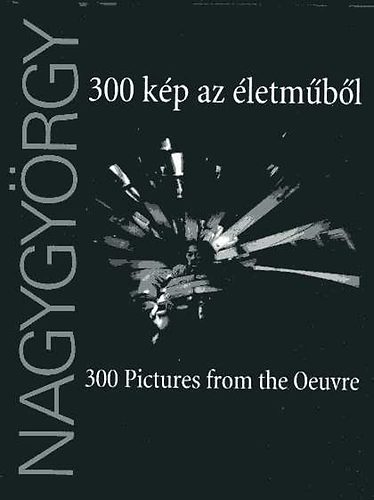 Gera Mihly  (szerk.) - Nagygyrgy: 300 kp az letmbl - 300 Pictures from the Oeuvre
