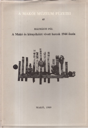 Halmágyi Pál - A Makó és környékéért vívott harcok 1944 őszén - A Makói Múzeum Füzetei 65