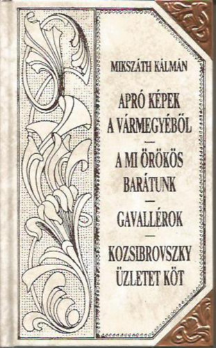 Miksz�th K�lm�n - Apr� k�pek a v�rmegy�b�l - A mi �r�k�s bar�tunk - Gavall�rok - Kozsibrovszky �zletet k�t (Miksz�th-sorozat 34.)