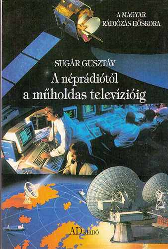 Sug�r Guszt�v - A n�pr�di�t�l a m�holdas telev�zi�ig (A magyar r�di�z�s h�skora �s a telev�zi� sz�let�se)
