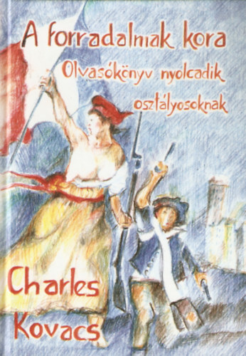 Charles Kovacs - A forradalmak kora - Olvasknyv a nyolcadik osztlyosoknak