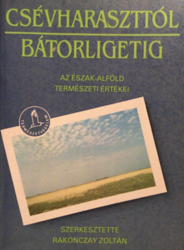 Rakonczay Zolt�n  (szerk.) - Cs�vharasztt�l B�torligetig (Az �szak-Alf�ld term�szeti �rt�kei)