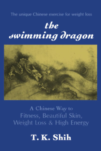 T. K. Shih - The Swimming Dragon: A Chinese Way to Fitness, Beautiful Skin, Weight Loss, and High Energy (Station Hill Press)