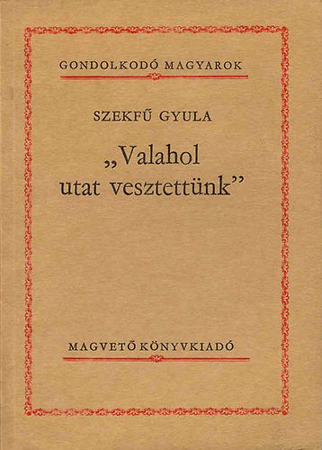 Szekf� Gyula - "Valahol utat vesztett�nk" (Gondolkod� magyarok)
