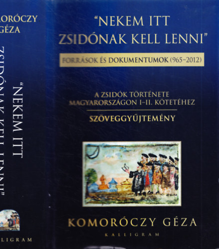 Komoróczy Géza (szerk.) - Nekem itt zsidónak kell lenni (Források és dokumentumok 965-2012) - A zsidók története Magyarországon I-II. kötetéhez - Szöveggyűjtemény