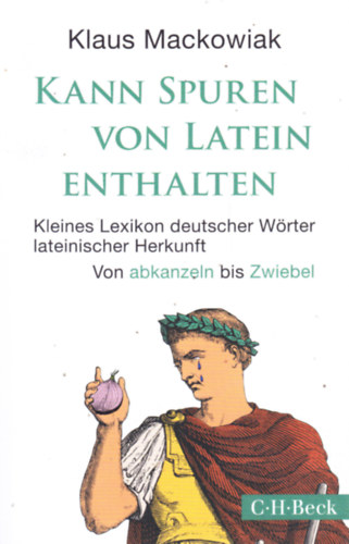 Klaus Mackowiak - KANN SPUREN VON LATEIN ENTHALTEN. Kleines Lexikon deutscher W�rter lateinischer Herkunft. Von abkanzeln bis Zwiebel