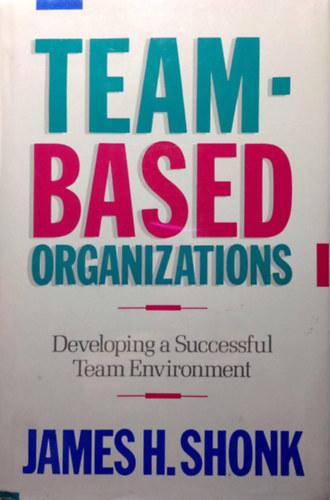 James H. Shonk - Team-Based Organizations: Developing a Successful Team Environment