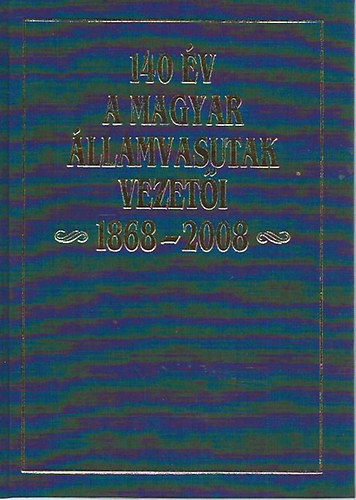 Dr. Kovács László (főszerk.) - 140 év- A Magyar Államvasutak vezetői 1868-2008