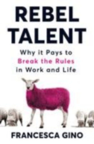 Francesca Gino - Rebel Talent: Why It Pays to Break the Rules at Work and in Life