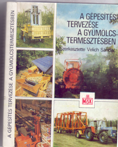 Szerkesztette: Velich S�ndor - A g�pes�t�s tervez�se a gy�m�lcstermeszt�sben - Jellemz�k, �sszef�gg�sek, tervez�si ir�nyelvek (89 �br�val, kiemelhet� mell�kletekkel)