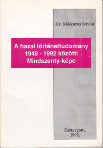Dr. Mszros Istvn - A hazai trtnettudomny 1948-1992 kztti Mindszenty-kpe