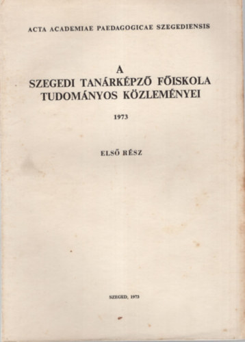 A Szegedi Tanrkpz Fiskola Tudomnyos Kzlemnyei I. rsz  1973 - ( trtnelem  )