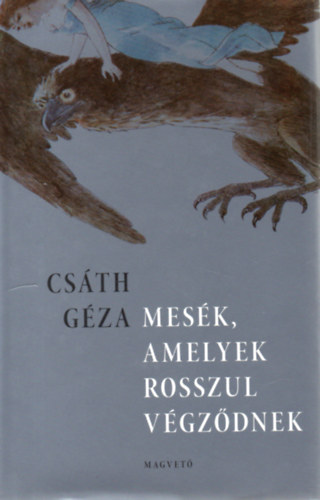 Cs�th G�za - Mes�k, amelyek rosszul v�gz�dnek (�sszegy�jt�tt novell�k)