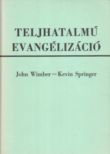 John Wimber; Kevin Springer - Teljhatalm� evang�liz�ci� - Mai csod�k �s jelek