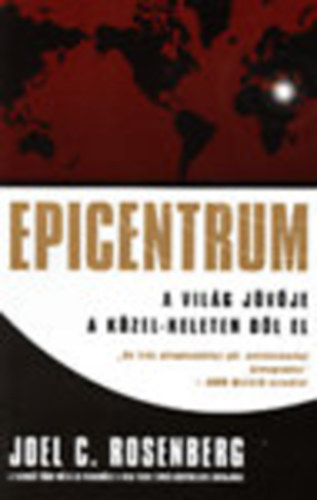 Joel C. Rosenberg - Epicentrum- a vil�g j�v�je a K�zel-Keleten d�l el - Ha Ir�n atombomb�hoz jut,bek�vetkezhet Armageddon