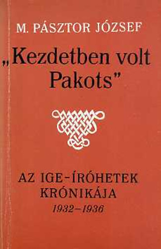 M. Psztor Jzsef - "Kezdetben volt Pakots" az Ige-rhetek krnikja 1932-1936