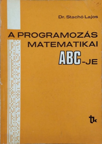 Dr. Stach� Lajos - A programoz�s matematikai ABC-je - Gyakorlati bevezet�s a programoz�sba