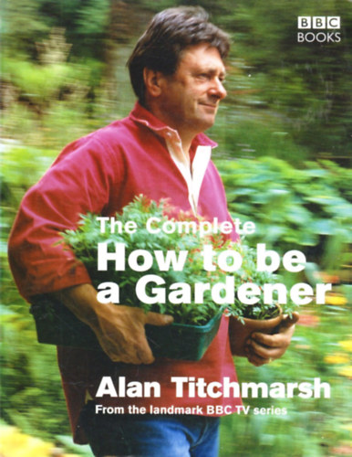 Alan Titchmarsh - The Complete How To Be a Gardener