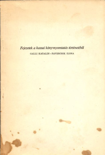 Pavercsik Ilona; Galli Katalin - Fejezetek a kassai knyvnyomtats trtnetbl
